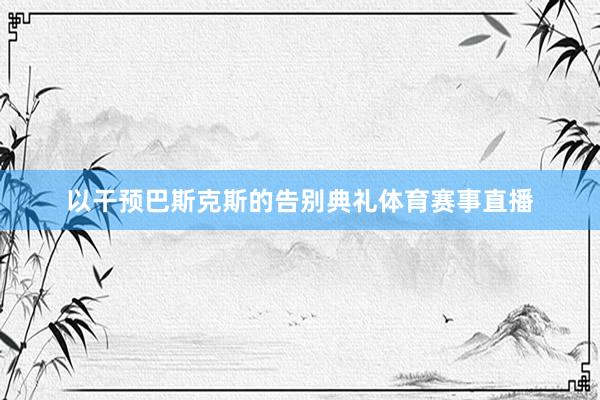 以干预巴斯克斯的告别典礼体育赛事直播