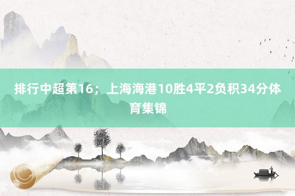 排行中超第16；上海海港10胜4平2负积34分体育集锦