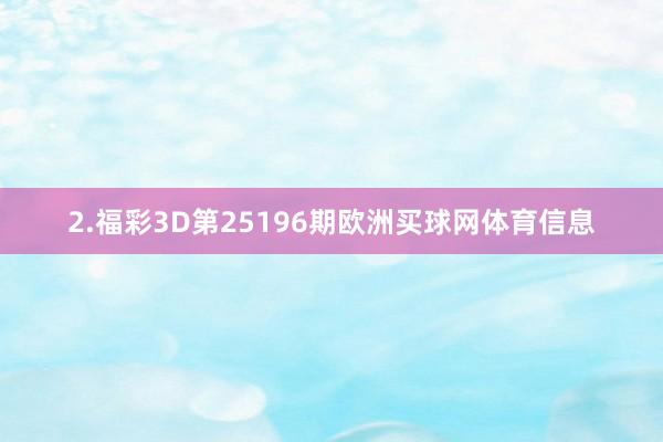 2.福彩3D第25196期欧洲买球网体育信息