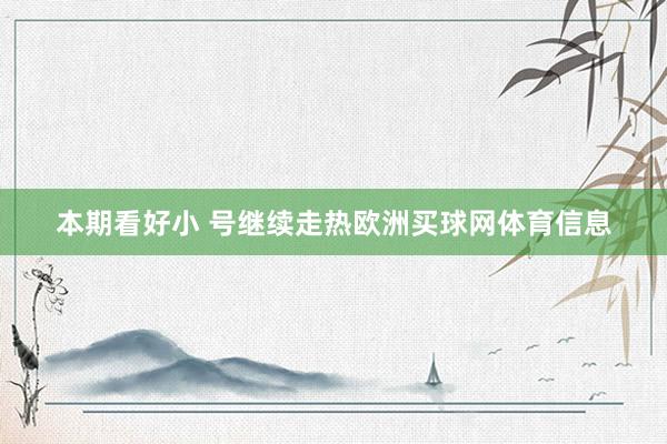 本期看好小 号继续走热欧洲买球网体育信息