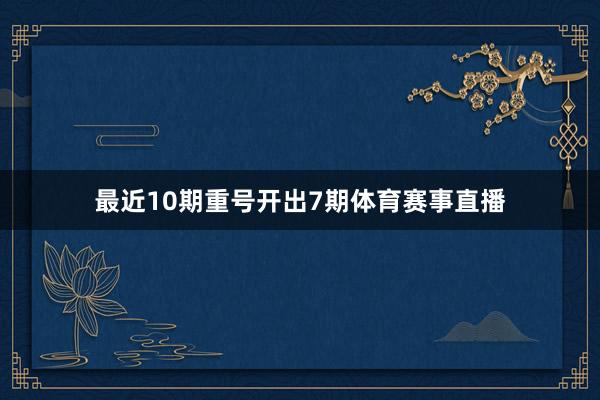最近10期重号开出7期体育赛事直播