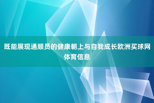 既能展现通顺员的健康朝上与自我成长欧洲买球网体育信息