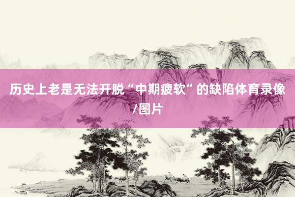 历史上老是无法开脱“中期疲软”的缺陷体育录像/图片