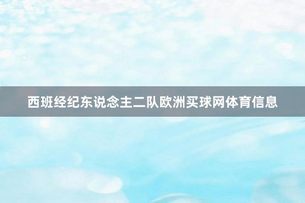 西班经纪东说念主二队欧洲买球网体育信息