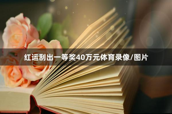 红运刮出一等奖40万元体育录像/图片