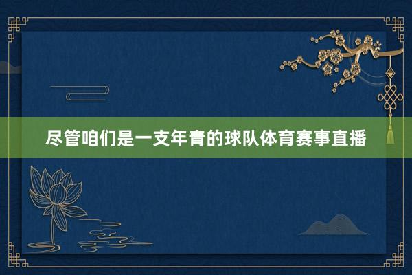 尽管咱们是一支年青的球队体育赛事直播