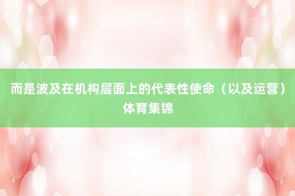 而是波及在机构层面上的代表性使命（以及运营）体育集锦