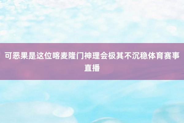可恶果是这位喀麦隆门神理会极其不沉稳体育赛事直播