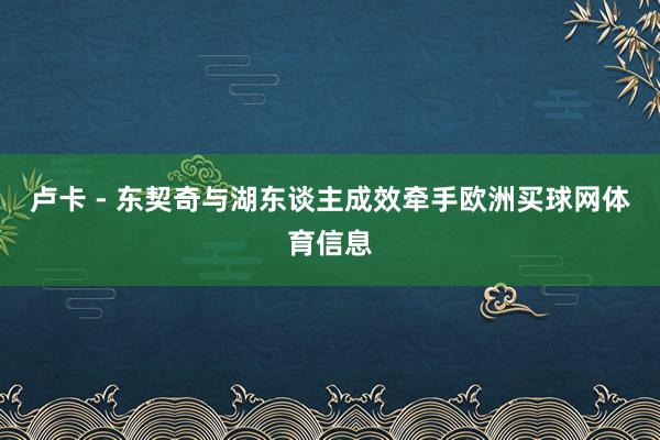 卢卡 - 东契奇与湖东谈主成效牵手欧洲买球网体育信息