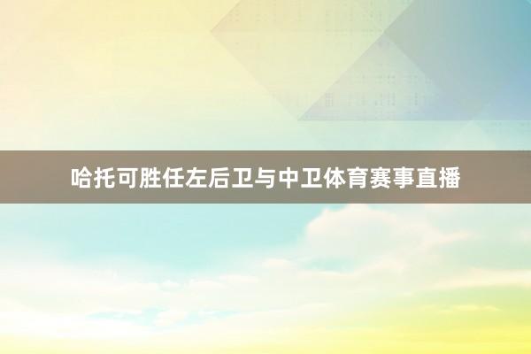 哈托可胜任左后卫与中卫体育赛事直播