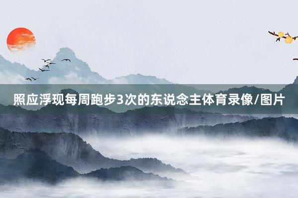 照应浮现每周跑步3次的东说念主体育录像/图片