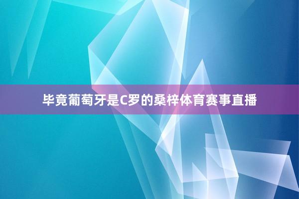 毕竟葡萄牙是C罗的桑梓体育赛事直播