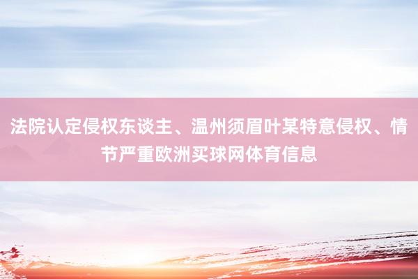 法院认定侵权东谈主、温州须眉叶某特意侵权、情节严重欧洲买球网体育信息