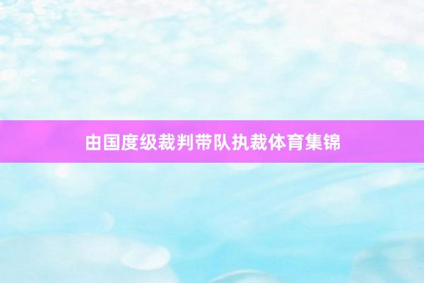 由国度级裁判带队执裁体育集锦