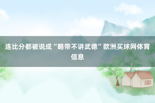 连比分都被说成“略带不讲武德”欧洲买球网体育信息