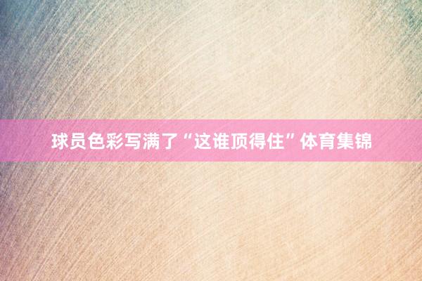 球员色彩写满了“这谁顶得住”体育集锦
