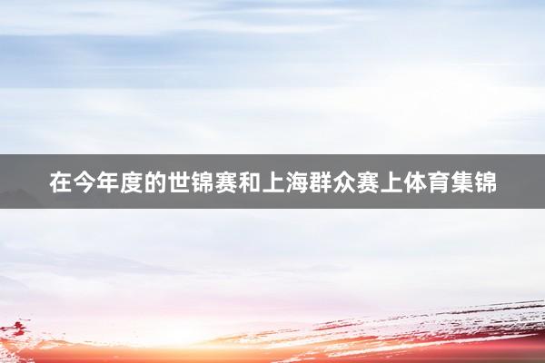 在今年度的世锦赛和上海群众赛上体育集锦
