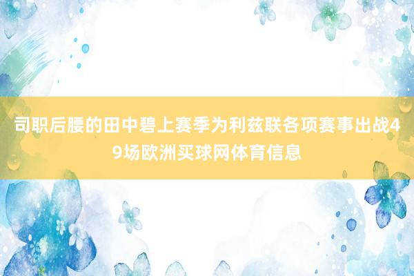 司职后腰的田中碧上赛季为利兹联各项赛事出战49场欧洲买球网体育信息