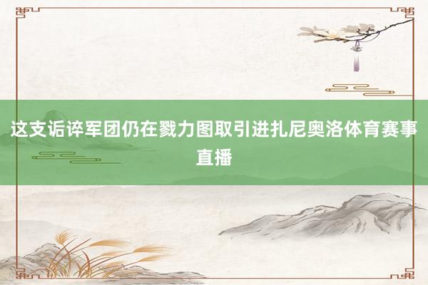 这支诟谇军团仍在戮力图取引进扎尼奥洛体育赛事直播
