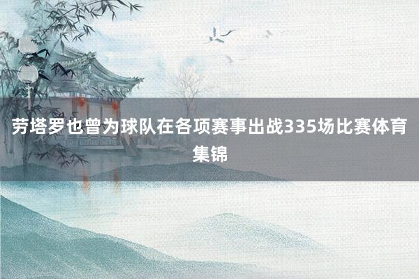劳塔罗也曾为球队在各项赛事出战335场比赛体育集锦