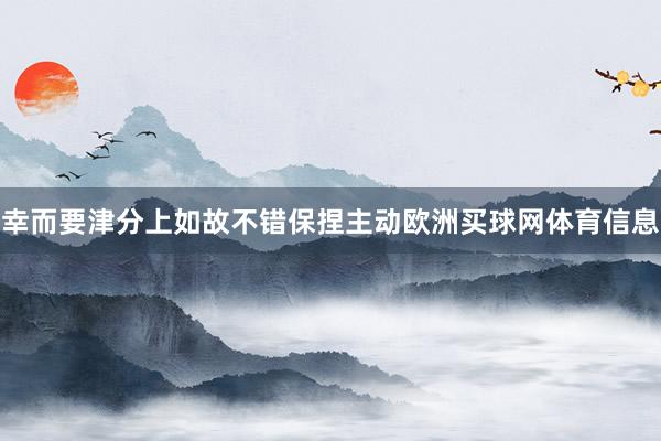 幸而要津分上如故不错保捏主动欧洲买球网体育信息