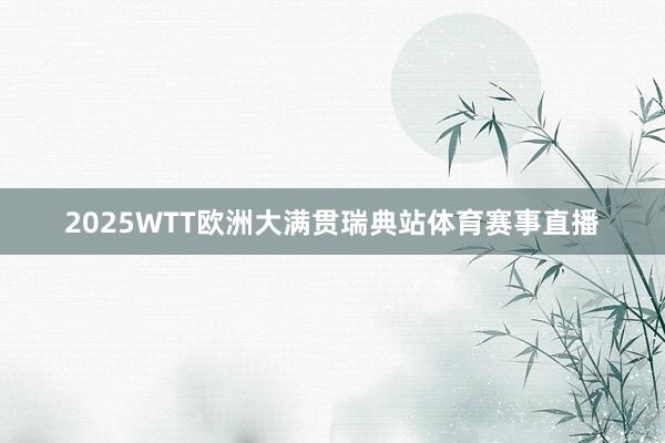 2025WTT欧洲大满贯瑞典站体育赛事直播