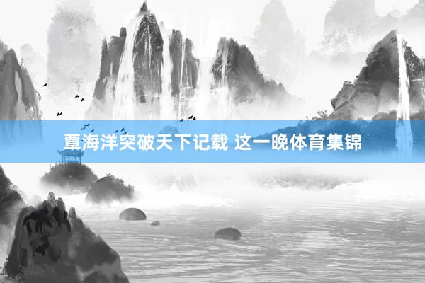 覃海洋突破天下记载 　　这一晚体育集锦