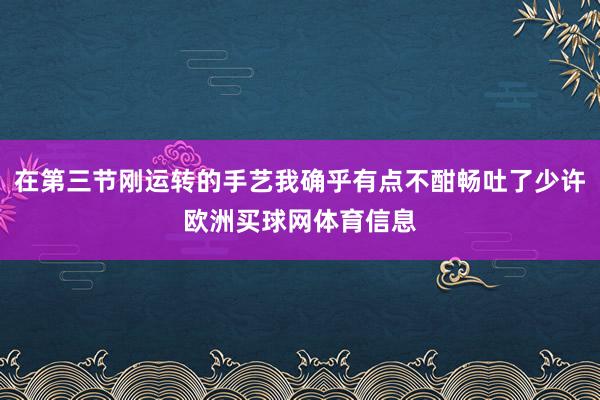 在第三节刚运转的手艺我确乎有点不酣畅吐了少许欧洲买球网体育信息