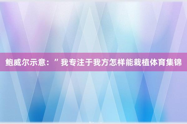 鲍威尔示意：”我专注于我方怎样能栽植体育集锦