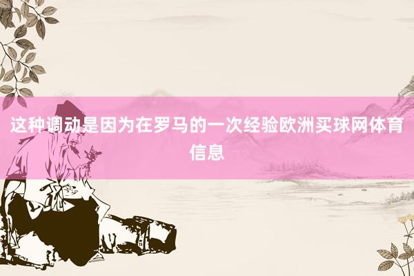这种调动是因为在罗马的一次经验欧洲买球网体育信息