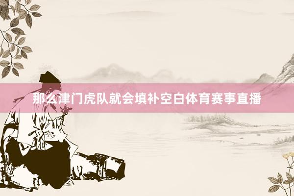 那么津门虎队就会填补空白体育赛事直播