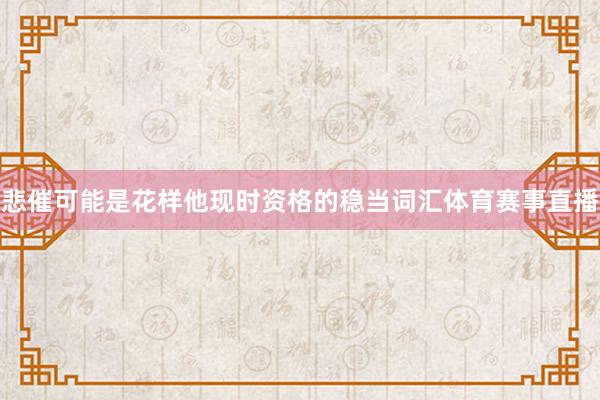 悲催可能是花样他现时资格的稳当词汇体育赛事直播