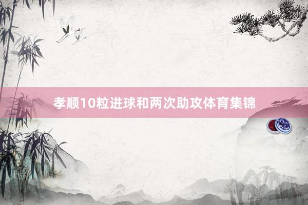 孝顺10粒进球和两次助攻体育集锦