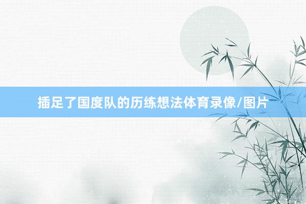 插足了国度队的历练想法体育录像/图片