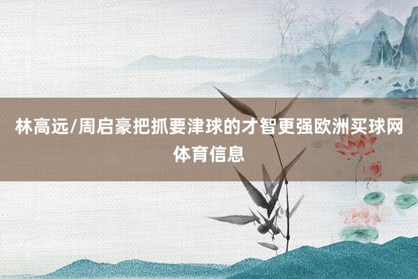 林高远/周启豪把抓要津球的才智更强欧洲买球网体育信息