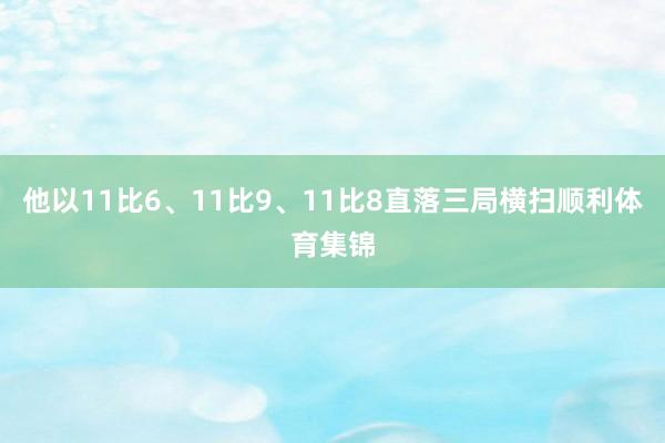 他以11比6、11比9、11比8直落三局横扫顺利体育集锦