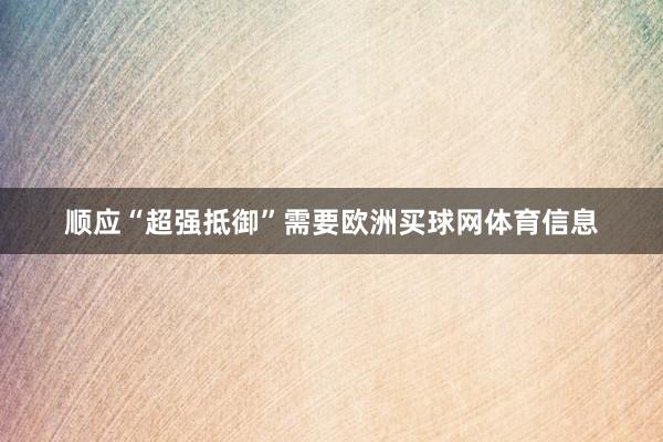 顺应“超强抵御”需要欧洲买球网体育信息