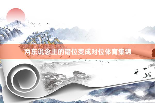 两东说念主的错位变成对位体育集锦
