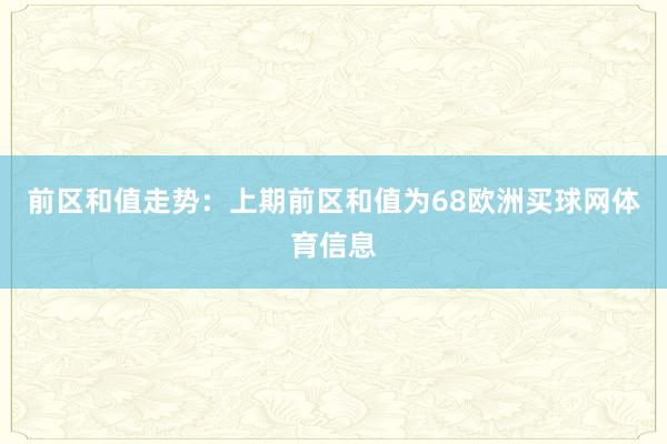 前区和值走势：上期前区和值为68欧洲买球网体育信息