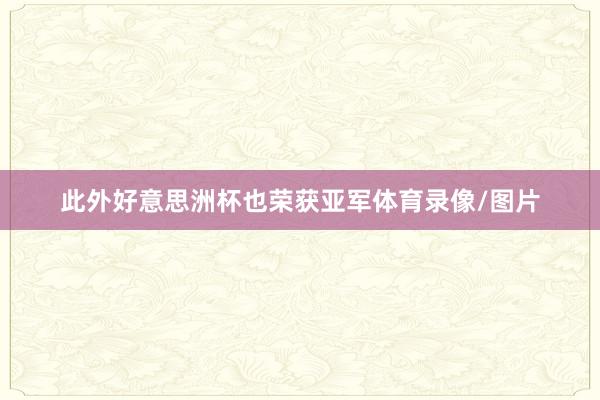 此外好意思洲杯也荣获亚军体育录像/图片