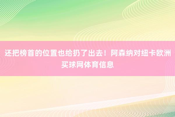 还把榜首的位置也给扔了出去！阿森纳对纽卡欧洲买球网体育信息