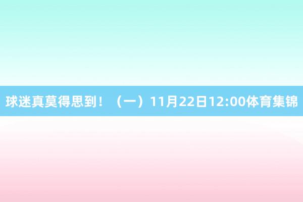 球迷真莫得思到！（一）11月22日12:00体育集锦