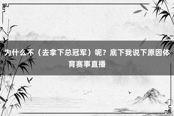 为什么不（去拿下总冠军）呢？底下我说下原因体育赛事直播