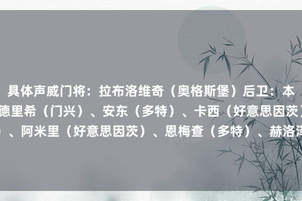 具体声威门将：拉布洛维奇（奥格斯堡）后卫：本塞拜尼（多特）、弗里德里希（门兴）、安东（多特）、卡西（好意思因茨）中场：努萨（莱比锡）、阿米里（好意思因茨）、恩梅查（多特）、赫洛泽克（霍芬海姆）先锋：凯恩（拜仁）、希克（勒沃库森）    欧洲买球网体育信息