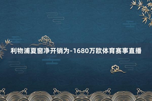 利物浦夏窗净开销为-1680万欧体育赛事直播