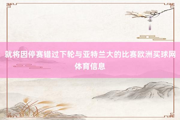就将因停赛错过下轮与亚特兰大的比赛欧洲买球网体育信息