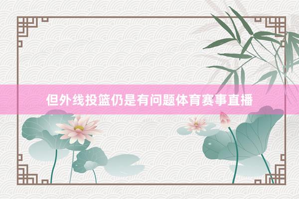 但外线投篮仍是有问题体育赛事直播