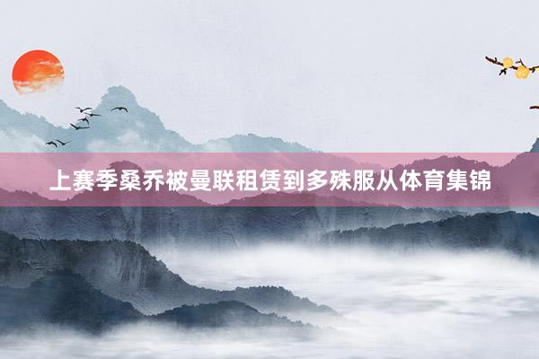 上赛季桑乔被曼联租赁到多殊服从体育集锦