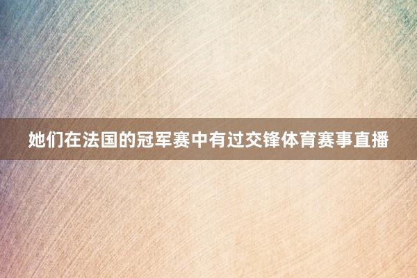 她们在法国的冠军赛中有过交锋体育赛事直播
