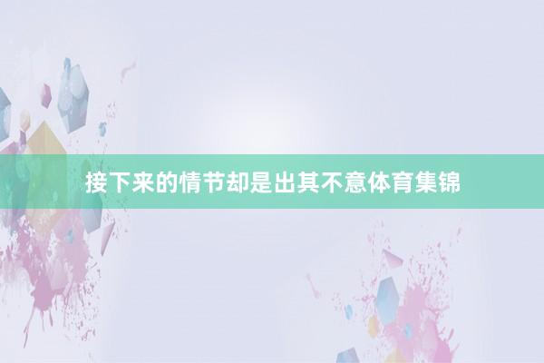 接下来的情节却是出其不意体育集锦